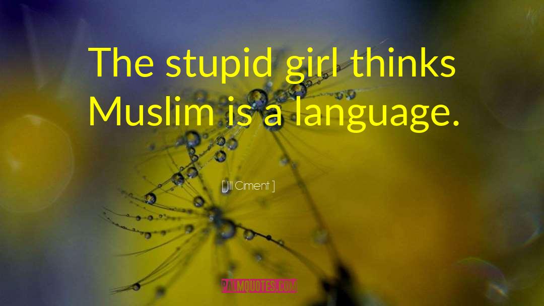 Jill Ciment Quotes: The stupid girl thinks Muslim