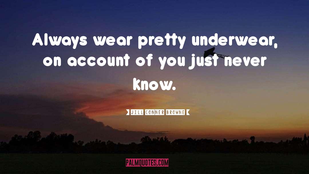 Jill Conner Browne Quotes: Always wear pretty underwear, on