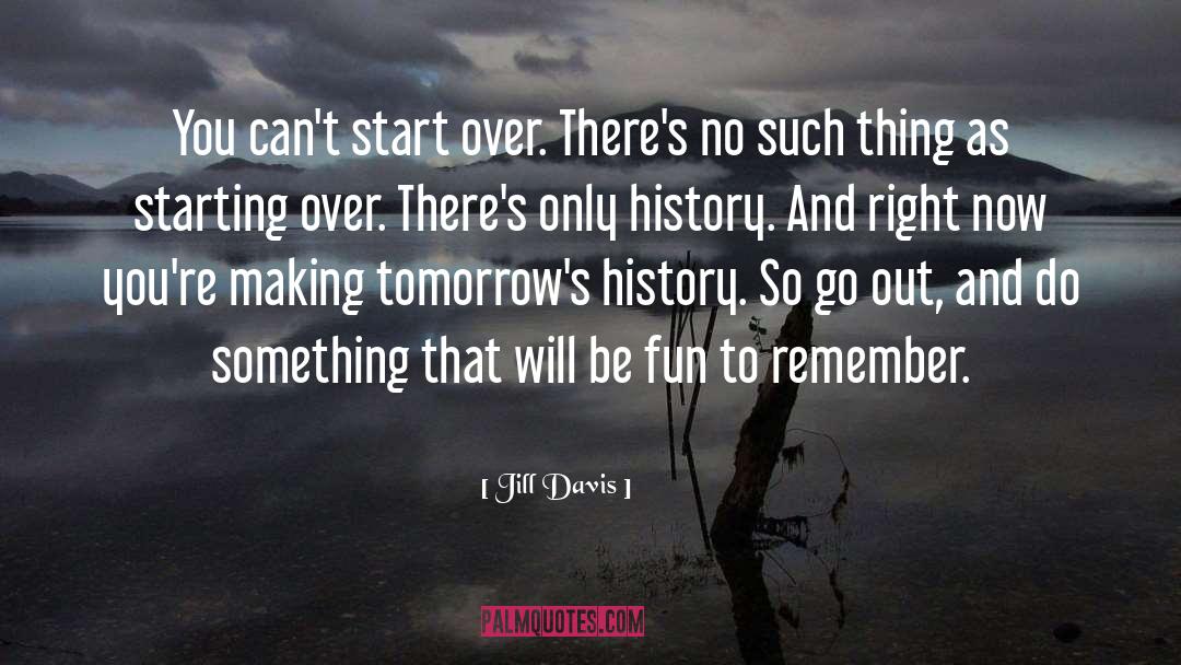 Jill Davis Quotes: You can't start over. There's