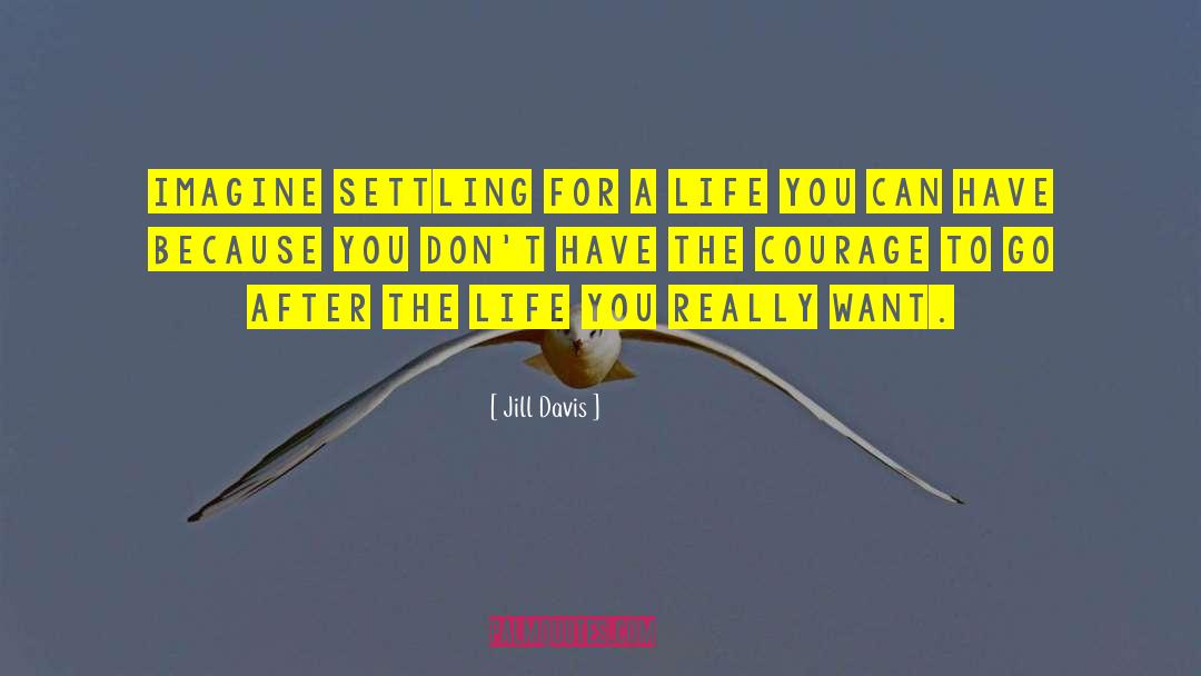 Jill Davis Quotes: Imagine settling for a life