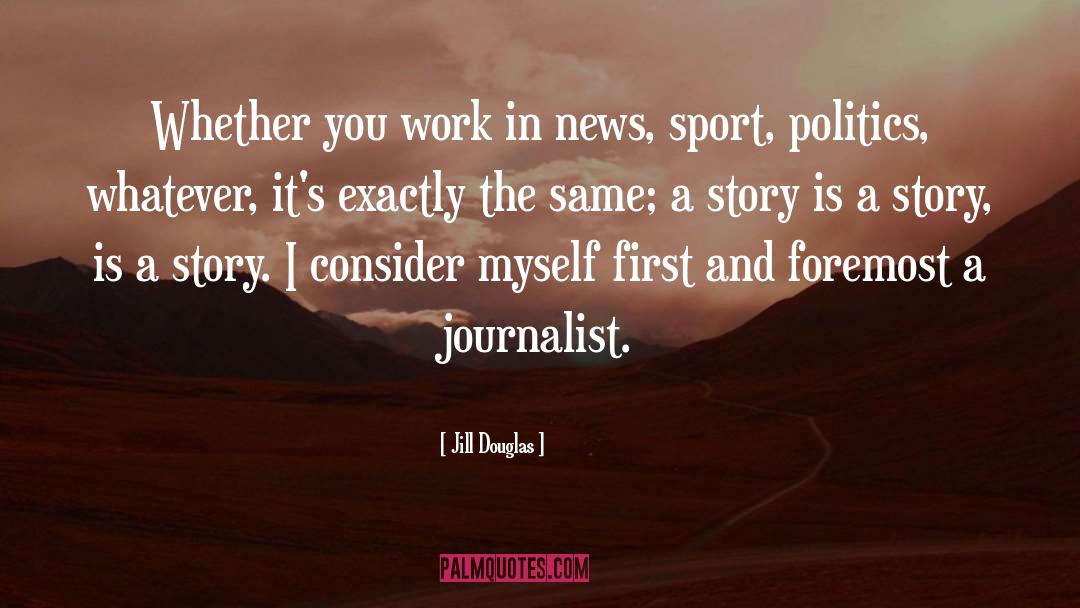 Jill Douglas Quotes: Whether you work in news,