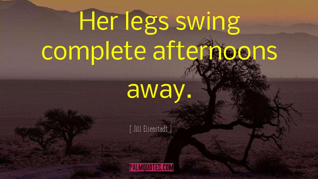 Jill Eisenstadt Quotes: Her legs swing complete afternoons