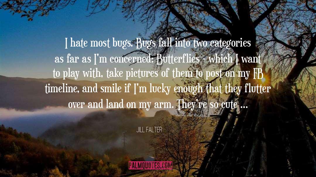 Jill Falter Quotes: I hate most bugs. Bugs