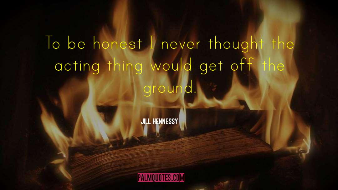 Jill Hennessy Quotes: To be honest I never