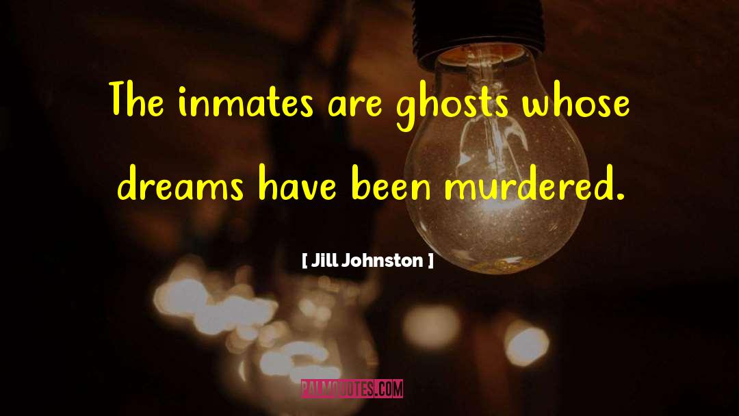 Jill Johnston Quotes: The inmates are ghosts whose