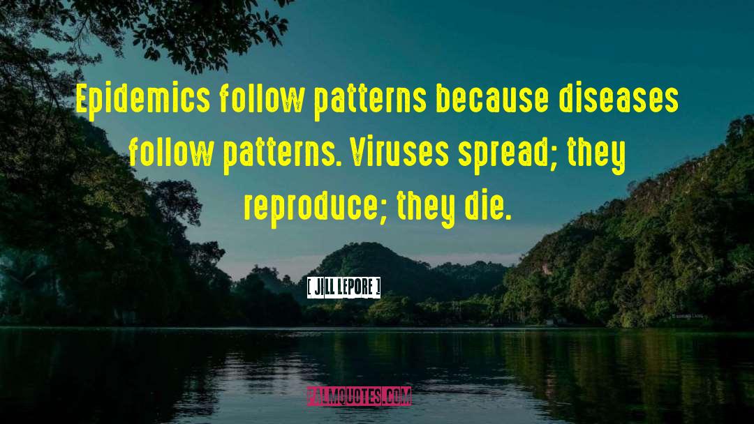 Jill Lepore Quotes: Epidemics follow patterns because diseases