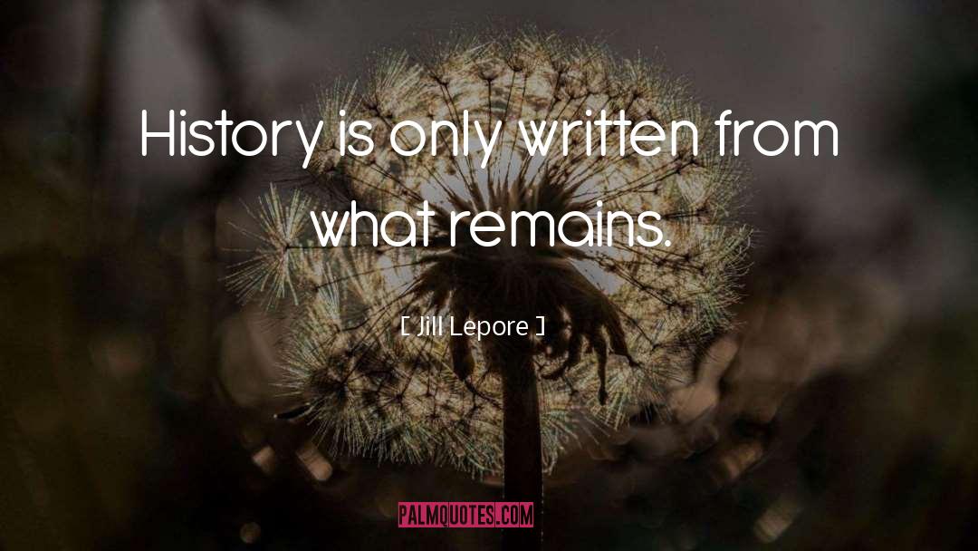 Jill Lepore Quotes: History is only written from