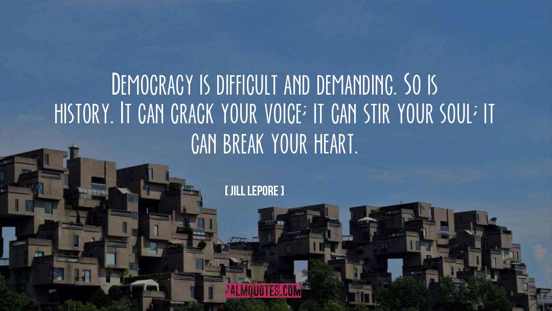 Jill Lepore Quotes: Democracy is difficult and demanding.