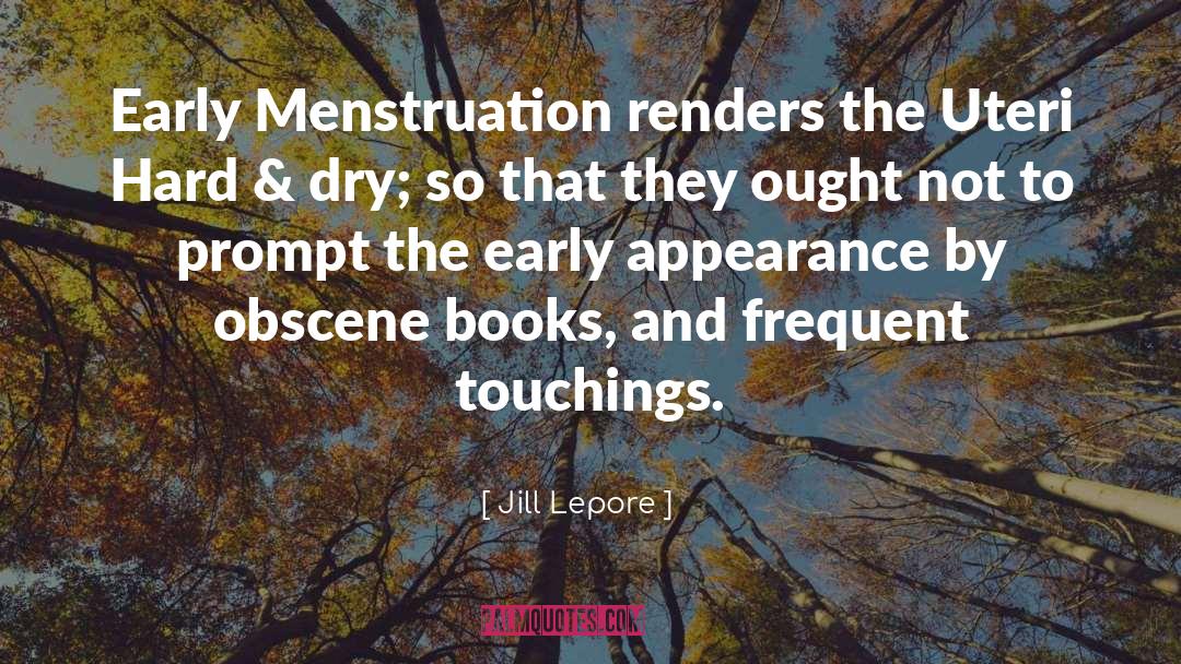 Jill Lepore Quotes: Early Menstruation renders the Uteri
