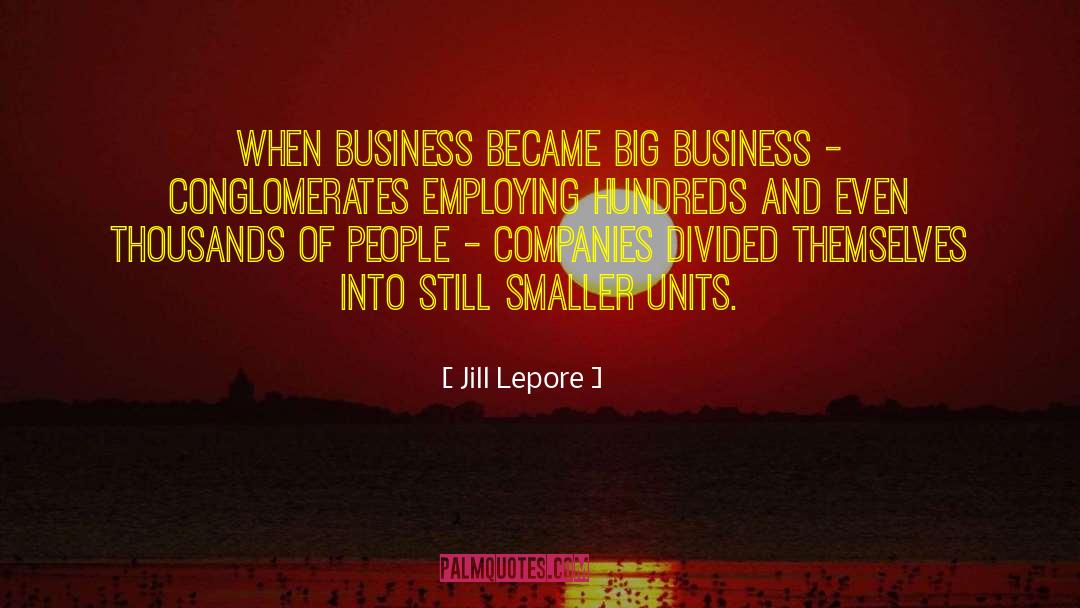 Jill Lepore Quotes: When business became big business