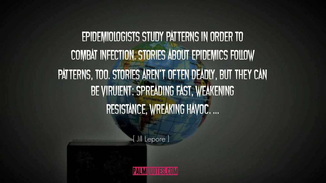 Jill Lepore Quotes: Epidemiologists study patterns in order