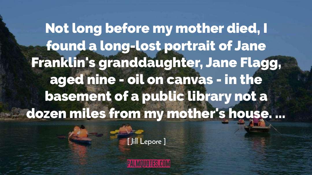Jill Lepore Quotes: Not long before my mother