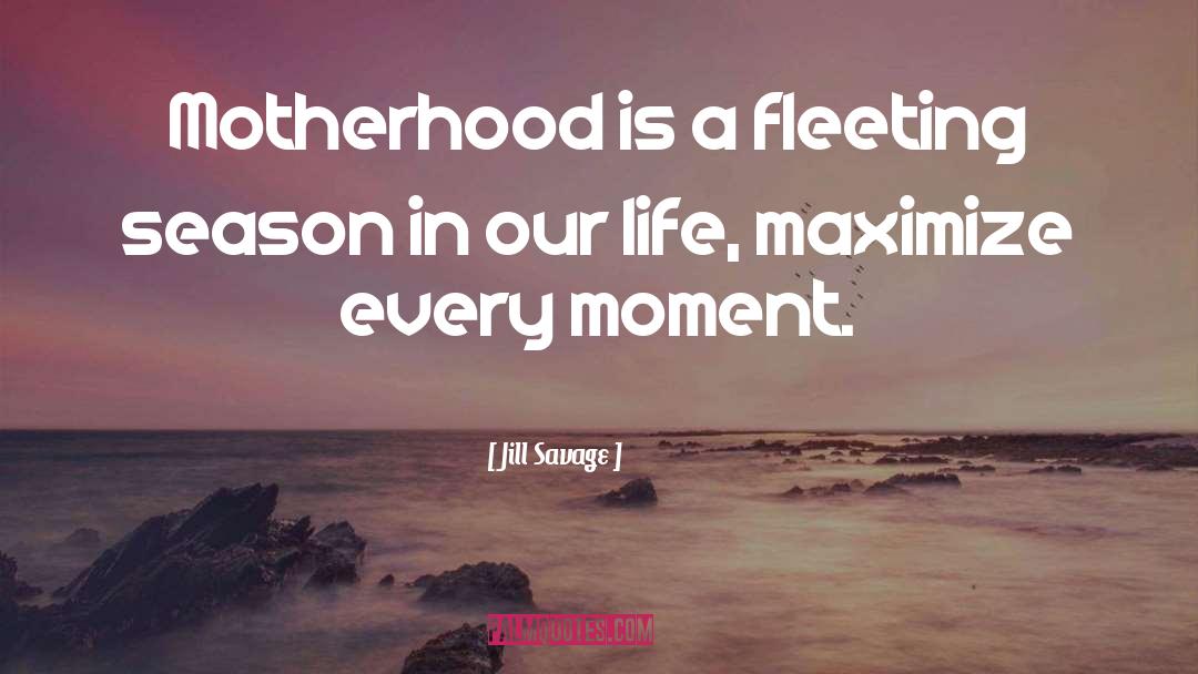 Jill Savage Quotes: Motherhood is a fleeting season