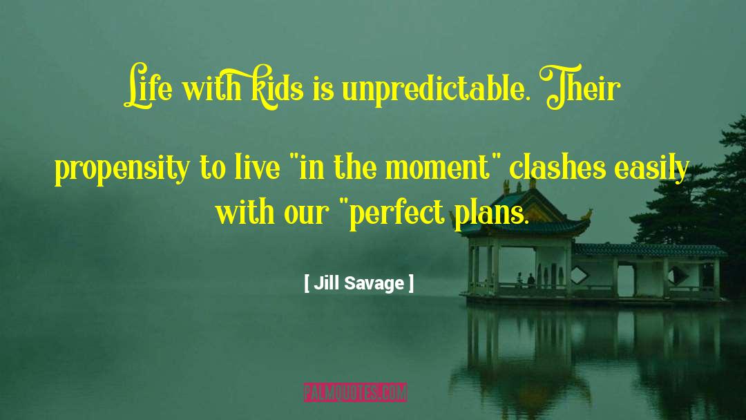 Jill Savage Quotes: Life with kids is unpredictable.