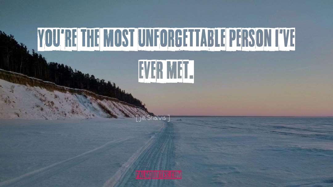 Jill Shalvis Quotes: You're the most unforgettable person