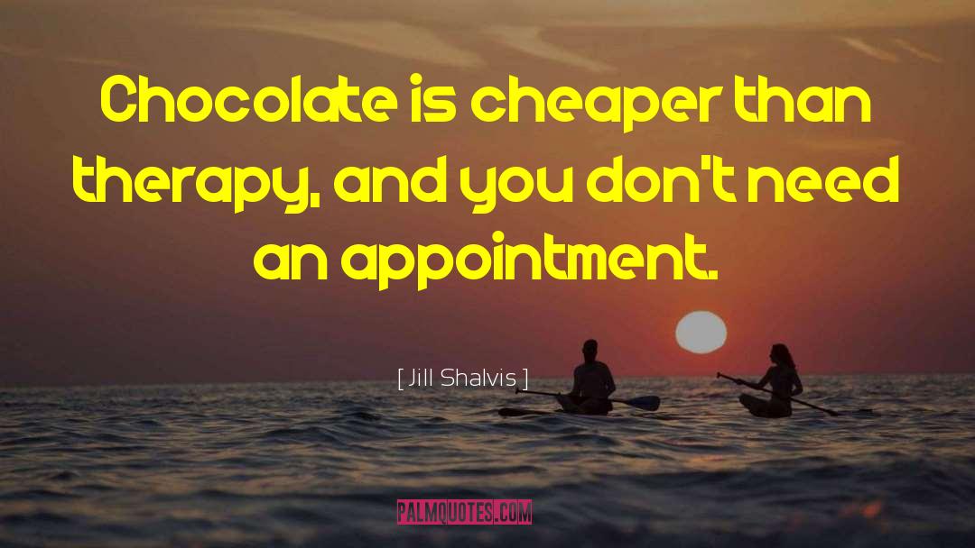 Jill Shalvis Quotes: Chocolate is cheaper than therapy,