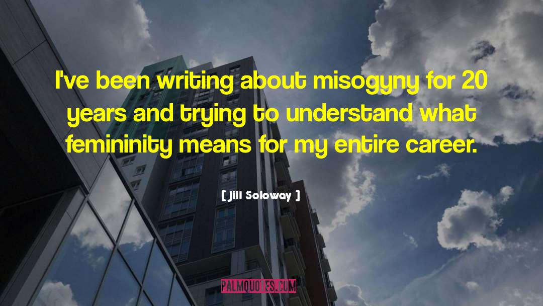 Jill Soloway Quotes: I've been writing about misogyny