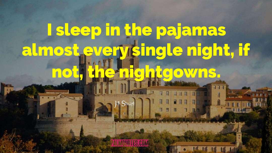 Jill Stuart Quotes: I sleep in the pajamas