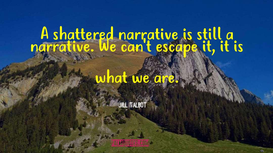 Jill Talbot Quotes: A shattered narrative is still