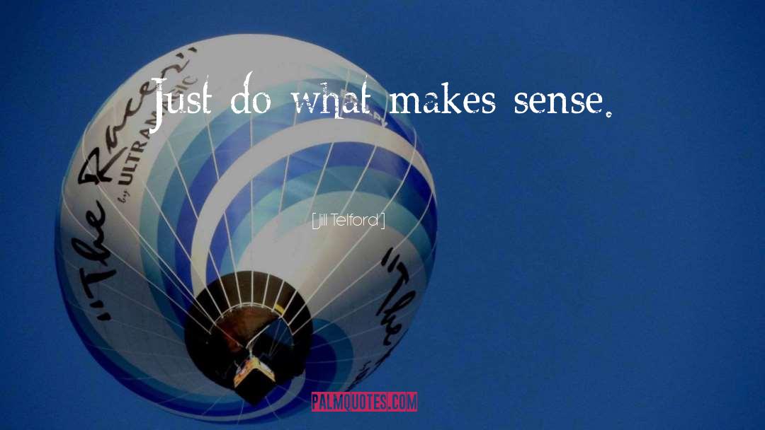 Jill Telford Quotes: Just do what makes sense.
