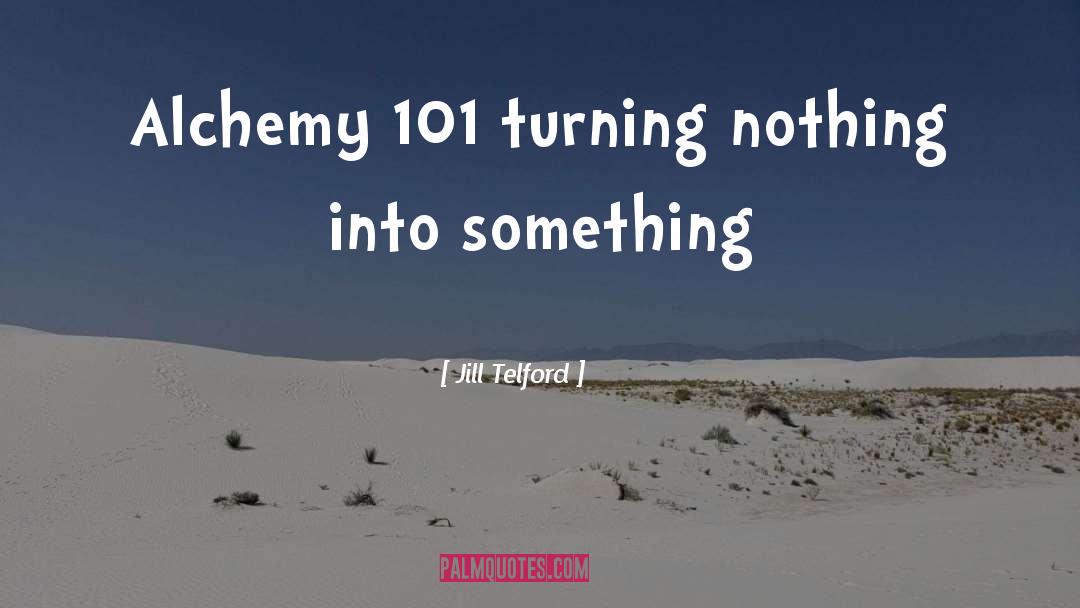 Jill Telford Quotes: Alchemy 101 turning nothing into