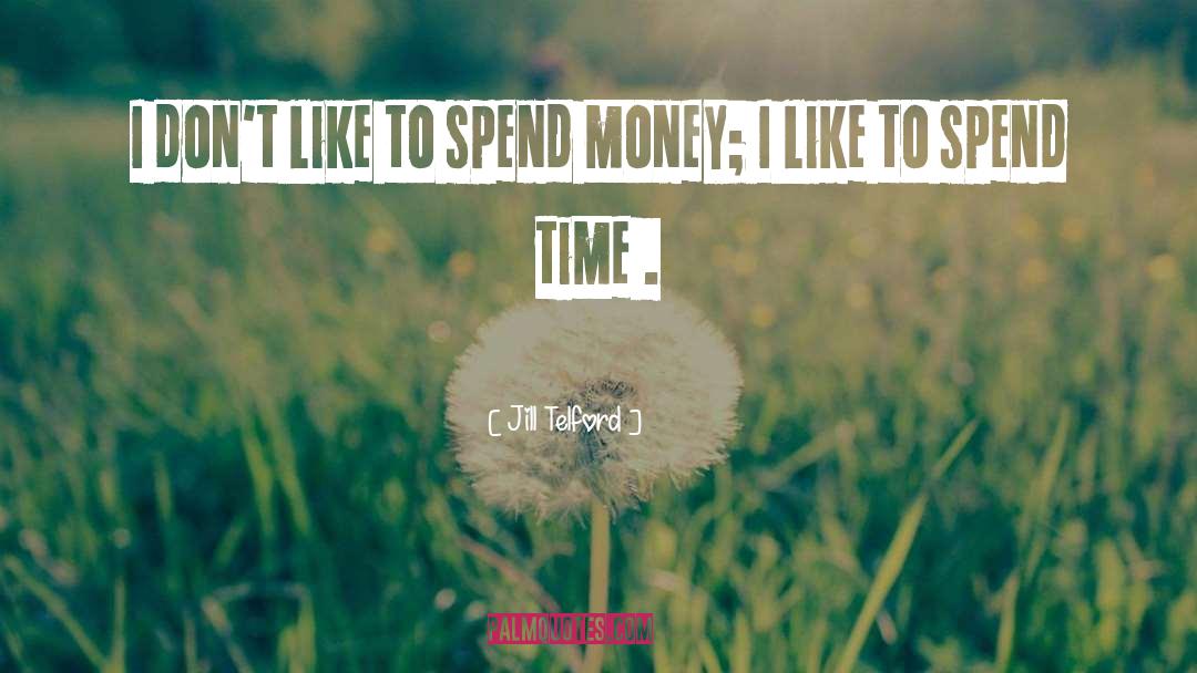 Jill Telford Quotes: I don't like to spend