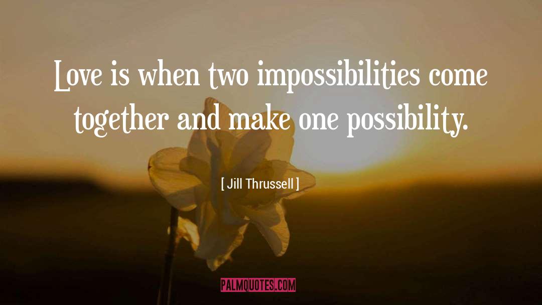Jill Thrussell Quotes: Love is when two impossibilities