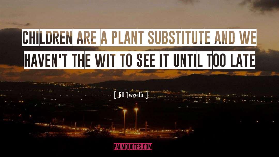 Jill Tweedie Quotes: Children are a plant substitute