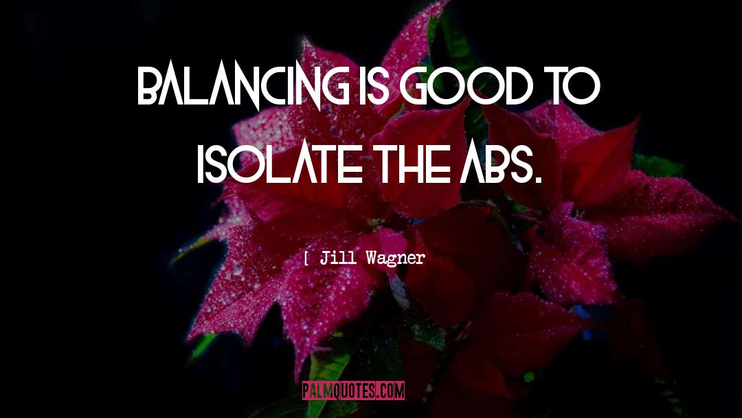 Jill Wagner Quotes: Balancing is good to isolate