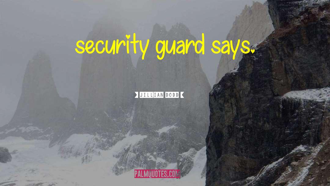 Jillian Dodd Quotes: security guard says.