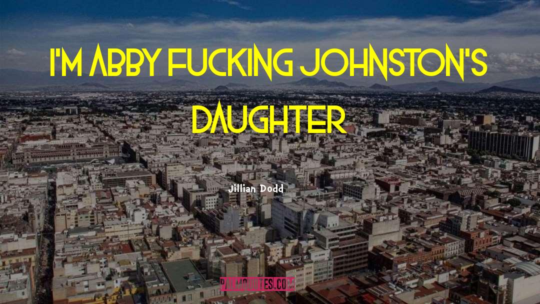 Jillian Dodd Quotes: I'm Abby fucking Johnston's daughter