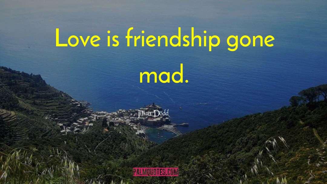 Jillian Dodd Quotes: Love is friendship gone mad.