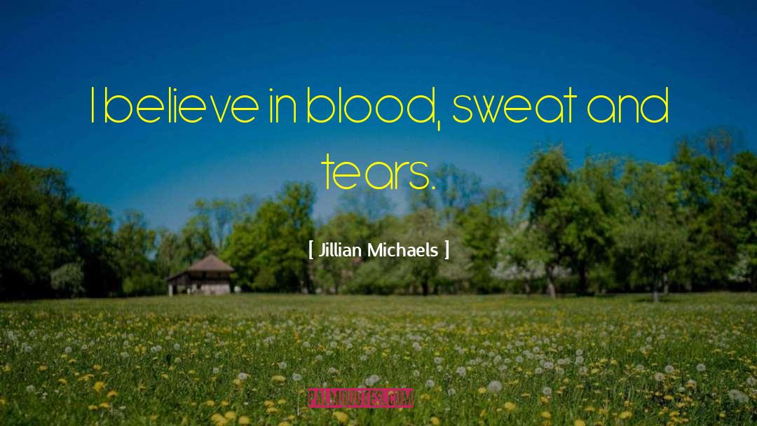 Jillian Michaels Quotes: I believe in blood, sweat