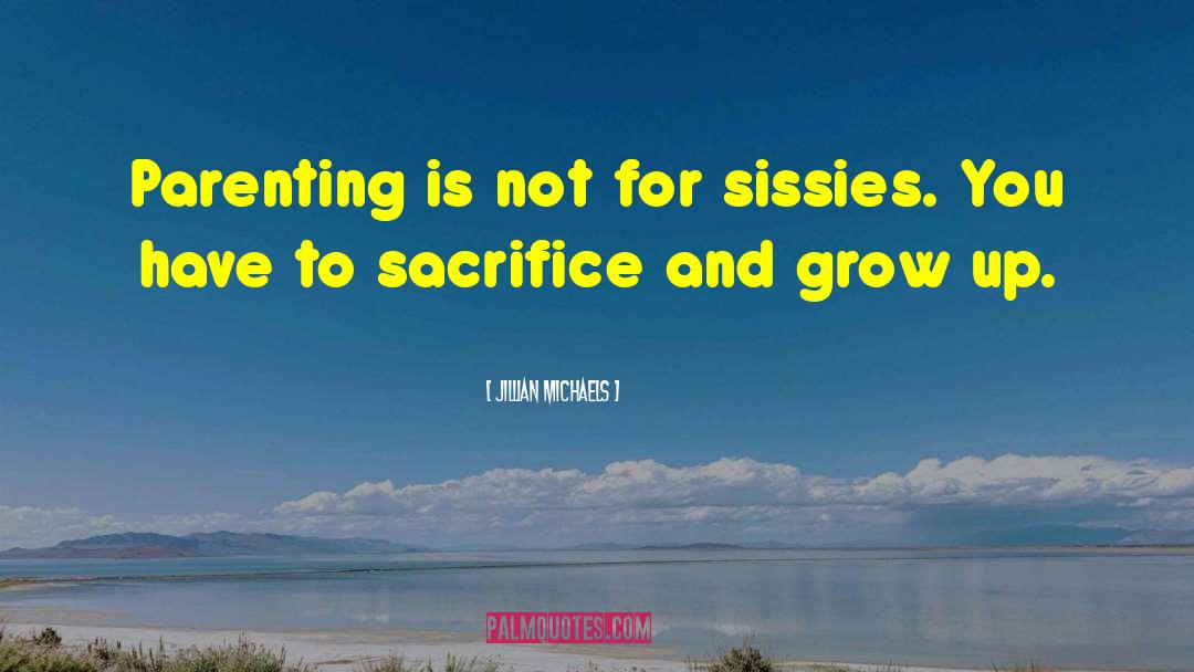 Jillian Michaels Quotes: Parenting is not for sissies.