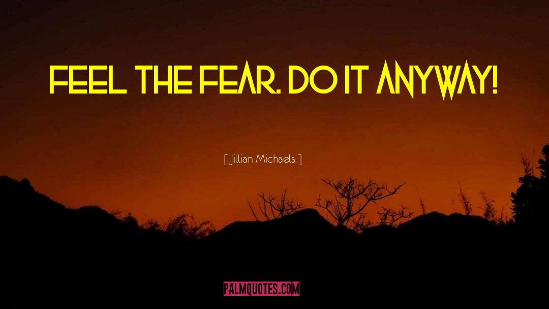 Jillian Michaels Quotes: Feel the Fear. Do it