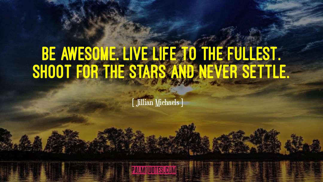 Jillian Michaels Quotes: Be awesome. Live life to