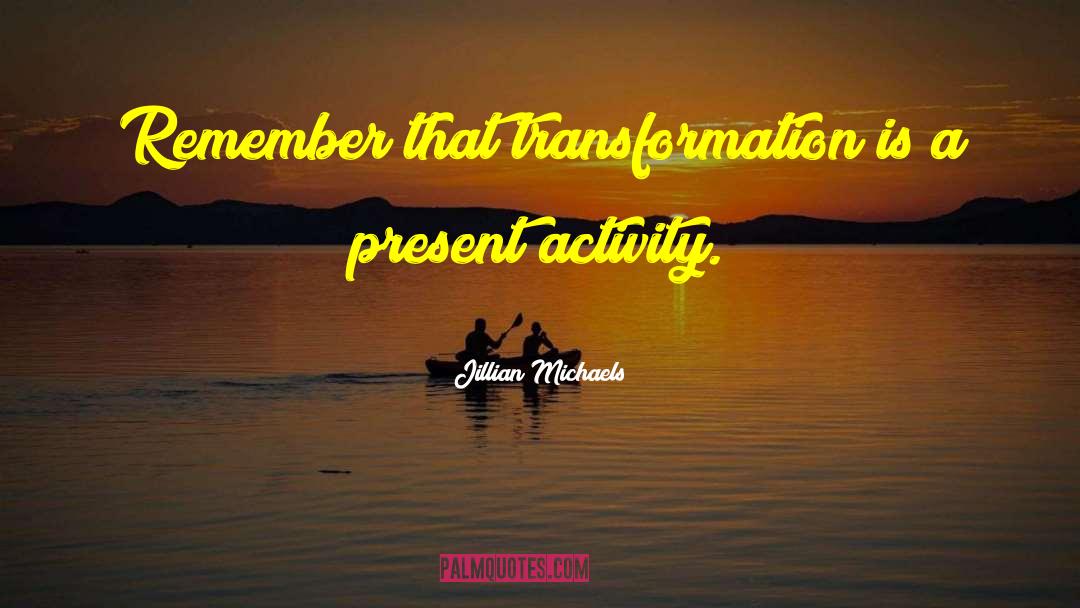 Jillian Michaels Quotes: Remember that transformation is a