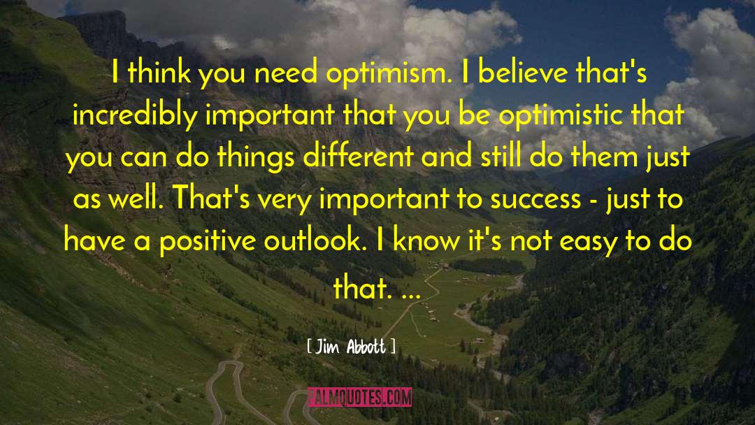 Jim Abbott Quotes: I think you need optimism.