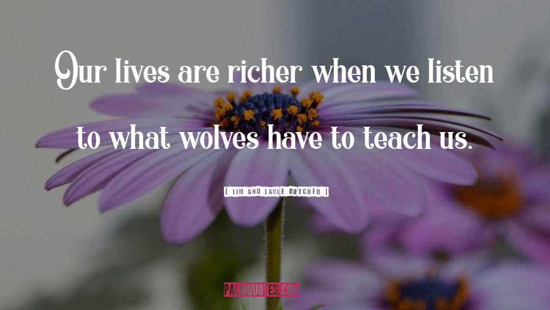 Jim And Jamie Dutcher Quotes: Our lives are richer when