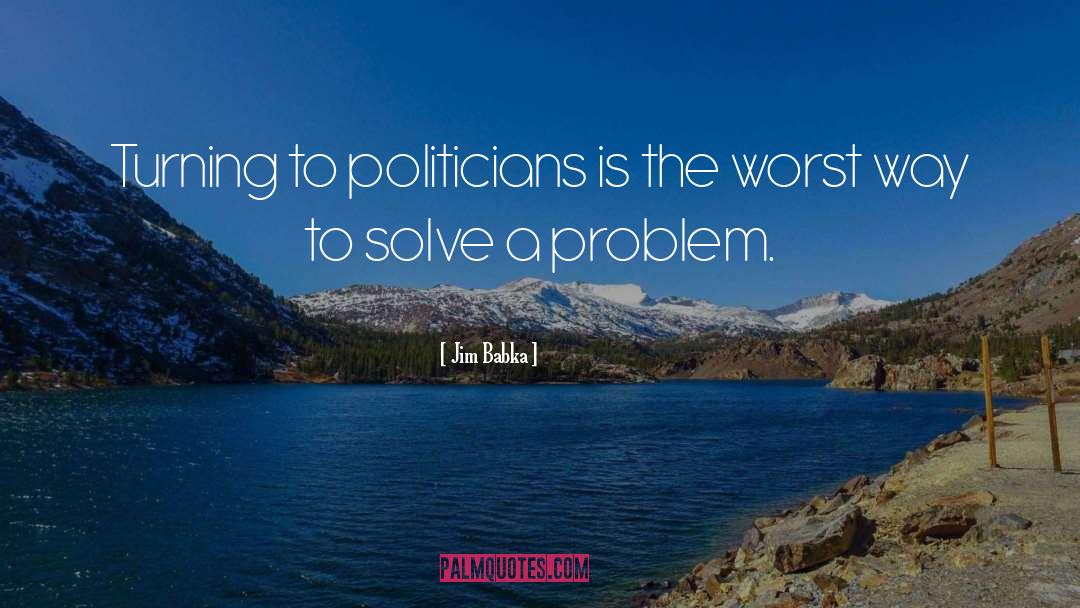 Jim Babka Quotes: Turning to politicians is the