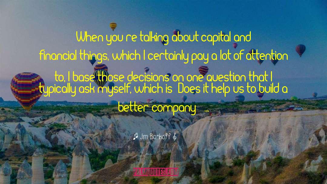 Jim Bankoff Quotes: When you're talking about capital