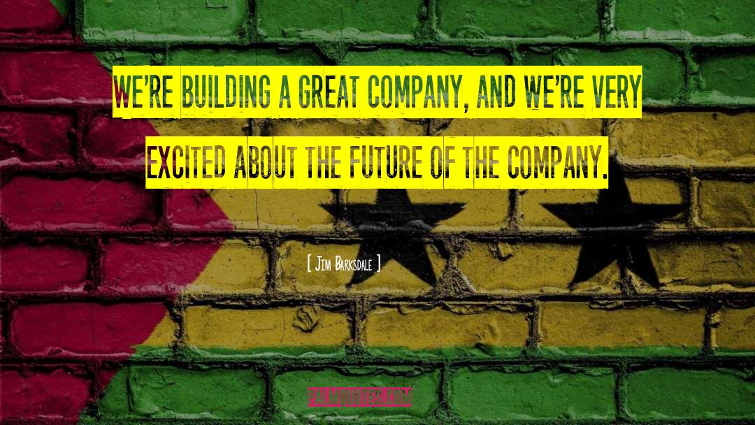 Jim Barksdale Quotes: We're building a great company,