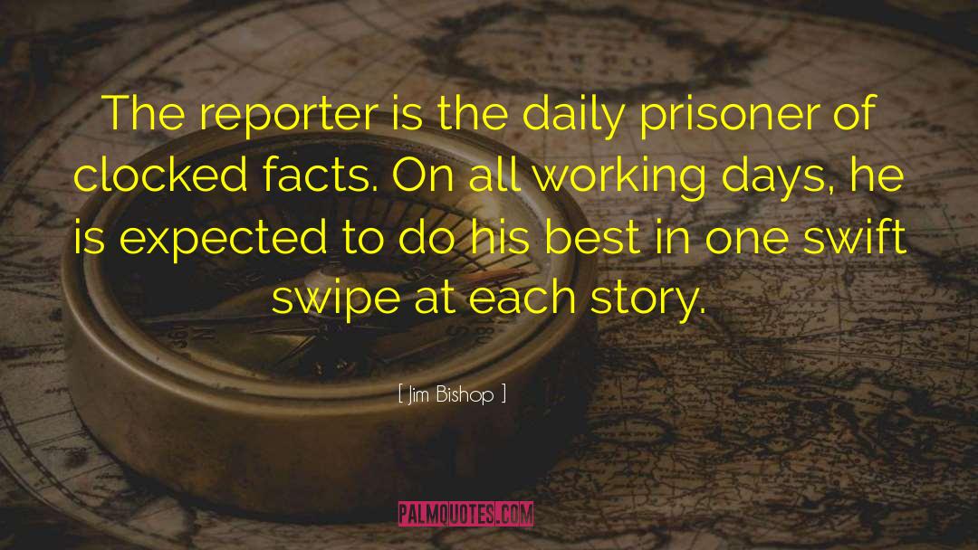 Jim Bishop Quotes: The reporter is the daily