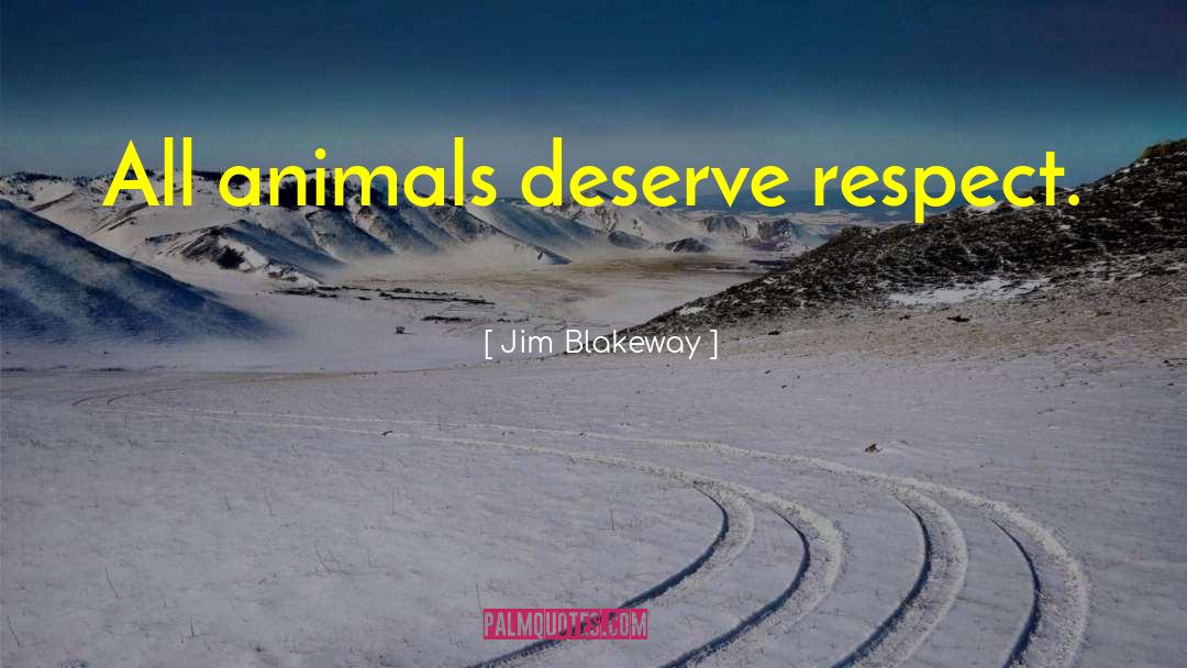 Jim Blakeway Quotes: All animals deserve respect.