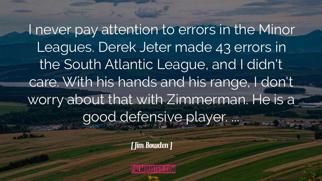 Jim Bowden Quotes: I never pay attention to