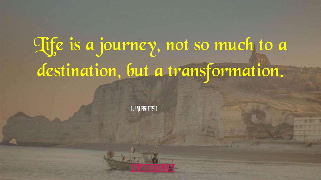 Jim Britts Quotes: Life is a journey, not
