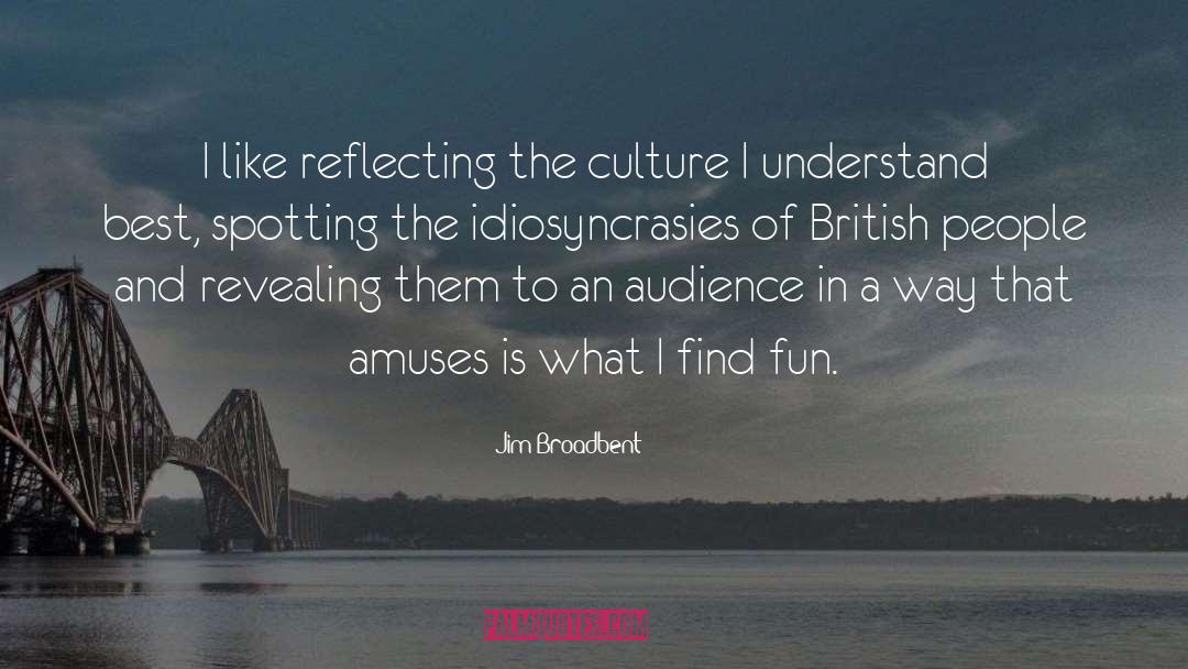 Jim Broadbent Quotes: I like reflecting the culture