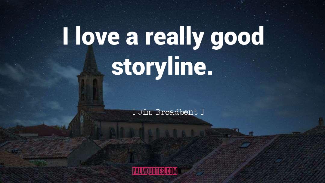 Jim Broadbent Quotes: I love a really good