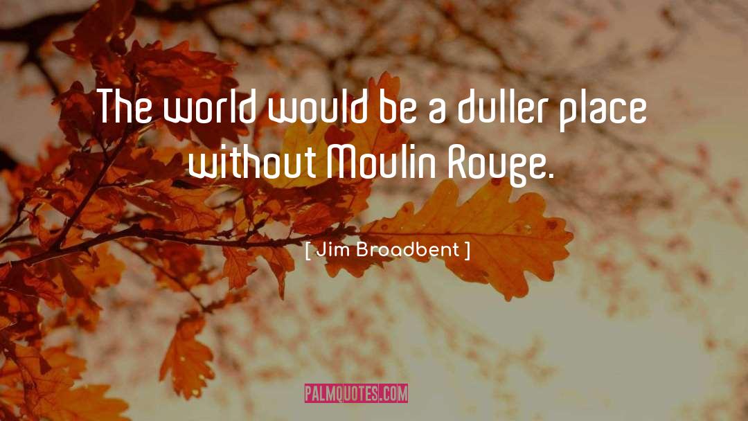 Jim Broadbent Quotes: The world would be a