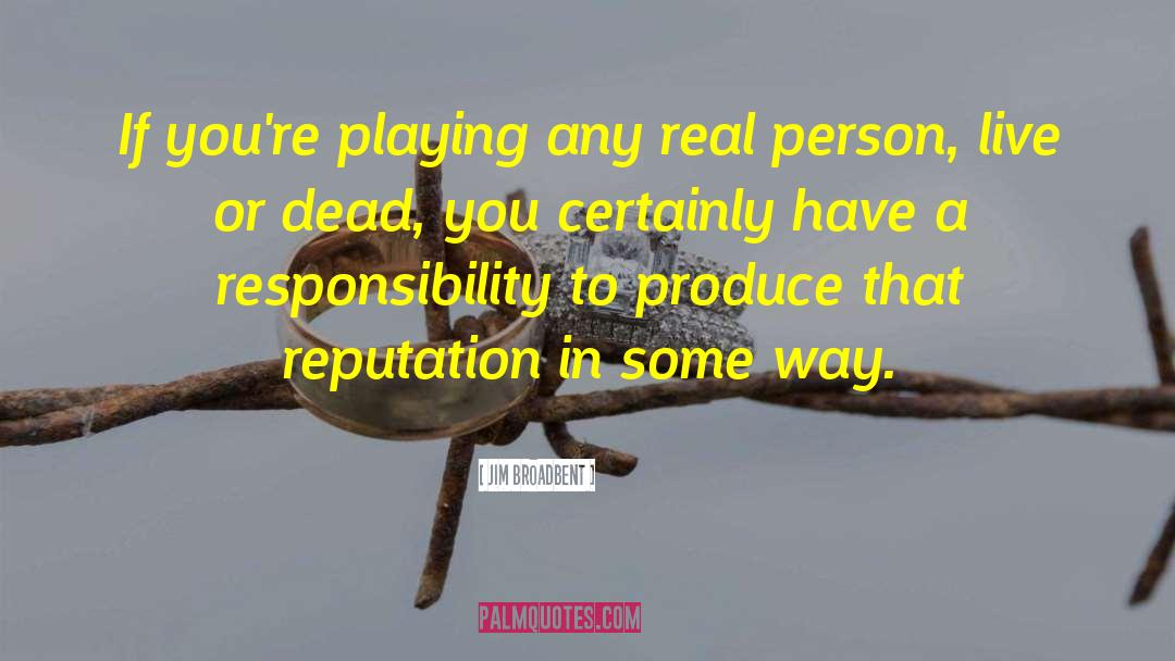 Jim Broadbent Quotes: If you're playing any real
